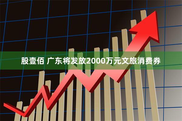 股壹佰 广东将发放2000万元文旅消费券