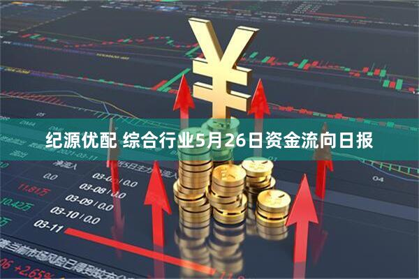 纪源优配 综合行业5月26日资金流向日报